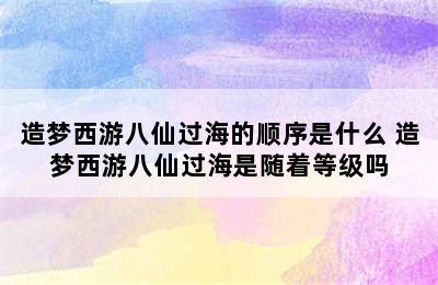 造梦西游八仙过海的顺序是什么 造梦西游八仙过海是随着等级吗